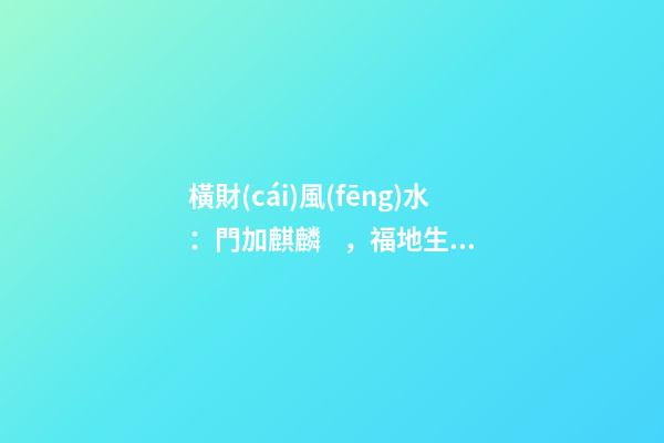 橫財(cái)風(fēng)水：門加麒麟，福地生金